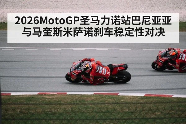2026MotoGP圣马力诺站巴尼亚亚与马奎斯米萨诺刹车稳定性对决