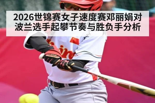 2026世锦赛女子速度赛邓丽娟对波兰选手起攀节奏与胜负手分析