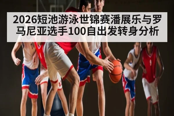 2026短池游泳世锦赛潘展乐与罗马尼亚选手100自出发转身分析