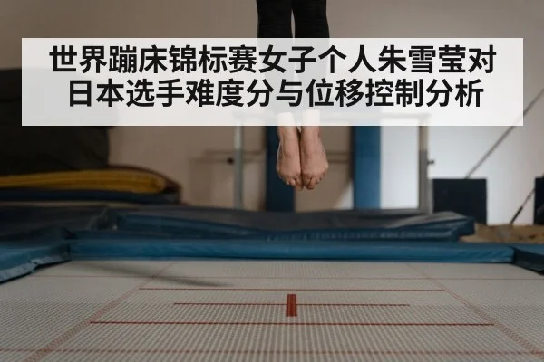世界蹦床锦标赛女子个人朱雪莹对日本选手难度分与位移控制分析